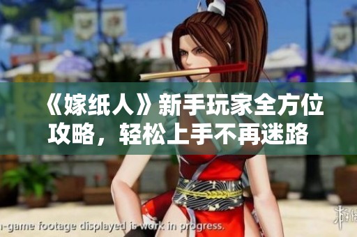 《嫁纸人》新手玩家全方位攻略，轻松上手不再迷路