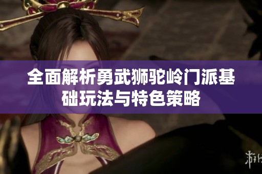 全面解析勇武狮驼岭门派基础玩法与特色策略