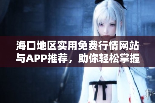 海口地区实用免费行情网站与APP推荐，助你轻松掌握市场动态
