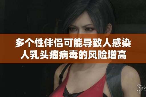 多个性伴侣可能导致人感染人乳头瘤病毒的风险增高