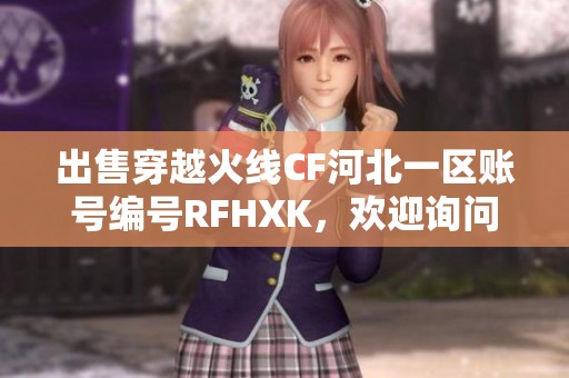 出售穿越火线CF河北一区账号编号RFHXK，欢迎询问！