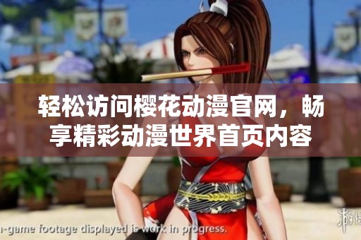 轻松访问樱花动漫官网，畅享精彩动漫世界首页内容