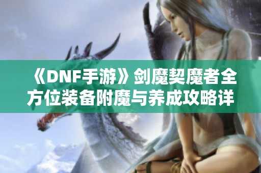 《DNF手游》剑魔契魔者全方位装备附魔与养成攻略详解