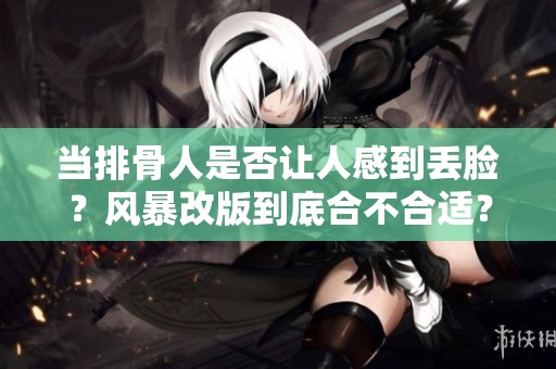 当排骨人是否让人感到丢脸？风暴改版到底合不合适？