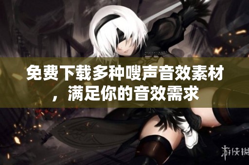 免费下载多种嗖声音效素材，满足你的音效需求