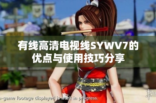 有线高清电视线SYWV7的优点与使用技巧分享