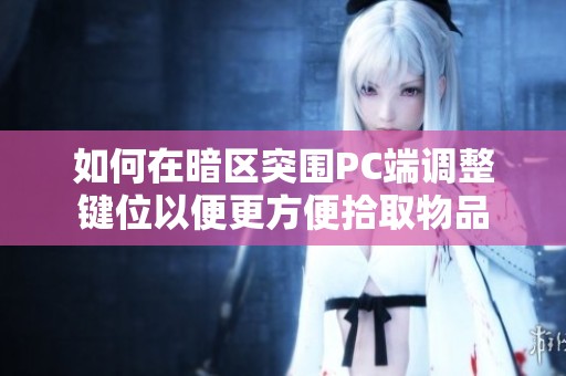 如何在暗区突围PC端调整键位以便更方便拾取物品