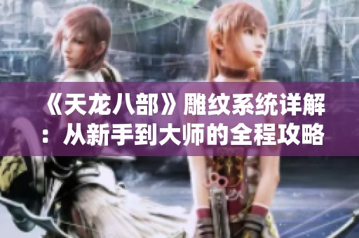 《天龙八部》雕纹系统详解：从新手到大师的全程攻略秘籍