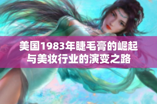美国1983年睫毛膏的崛起与美妆行业的演变之路