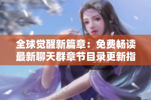全球觉醒新篇章：免费畅读最新聊天群章节目录更新指南