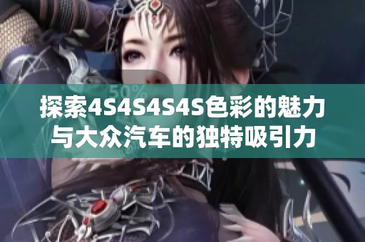 探索4S4S4S4S色彩的魅力与大众汽车的独特吸引力