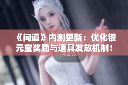 《问道》内测更新：优化银元宝奖励与道具发放机制！
