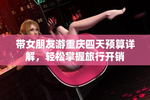 带女朋友游重庆四天预算详解，轻松掌握旅行开销
