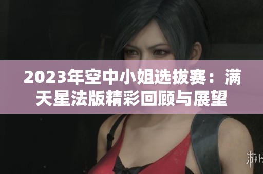 2023年空中小姐选拔赛：满天星法版精彩回顾与展望
