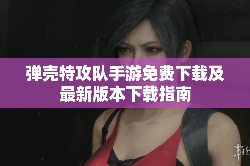 弹壳特攻队手游免费下载及最新版本下载指南