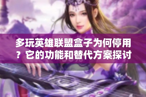 多玩英雄联盟盒子为何停用？它的功能和替代方案探讨