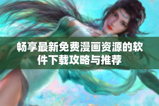 畅享最新免费漫画资源的软件下载攻略与推荐