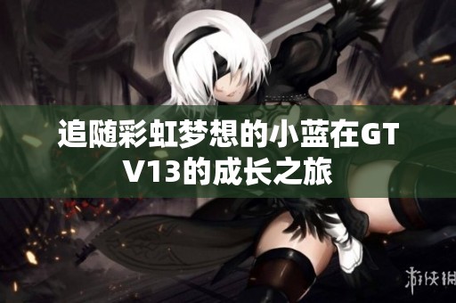 追随彩虹梦想的小蓝在GTV13的成长之旅