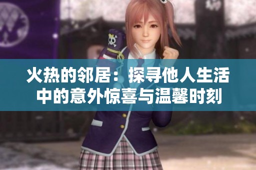 火热的邻居：探寻他人生活中的意外惊喜与温馨时刻