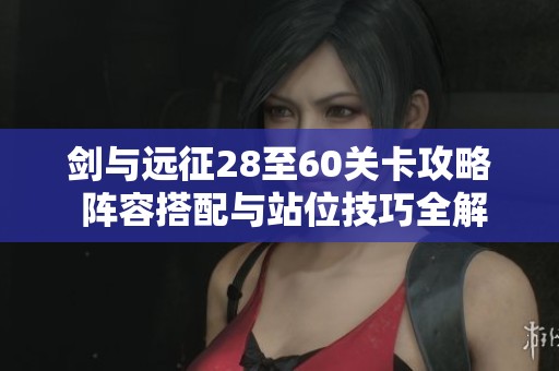 剑与远征28至60关卡攻略 阵容搭配与站位技巧全解析