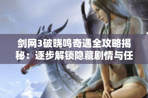 剑网3破晓鸣奇遇全攻略揭秘：逐步解锁隐藏剧情与任务要点