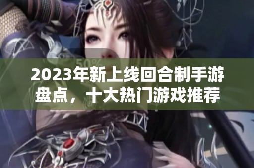 2023年新上线回合制手游盘点，十大热门游戏推荐