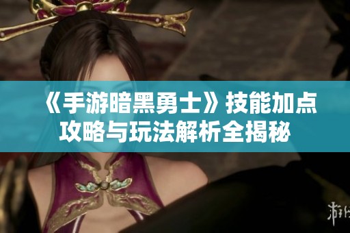《手游暗黑勇士》技能加点攻略与玩法解析全揭秘