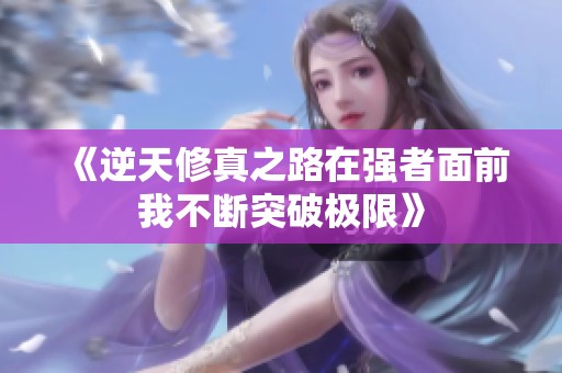 《逆天修真之路在强者面前我不断突破极限》