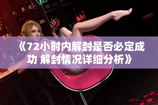 《72小时内解封是否必定成功 解封情况详细分析》