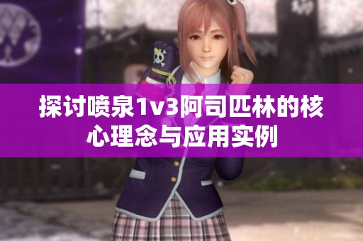 探讨喷泉1v3阿司匹林的核心理念与应用实例