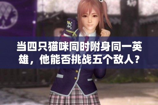 当四只猫咪同时附身同一英雄，他能否挑战五个敌人？