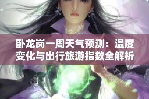 卧龙岗一周天气预测：温度变化与出行旅游指数全解析