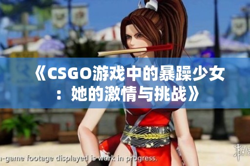 《CSGO游戏中的暴躁少女：她的激情与挑战》