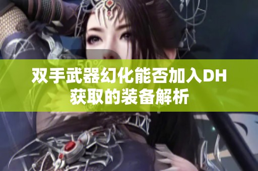 双手武器幻化能否加入DH获取的装备解析