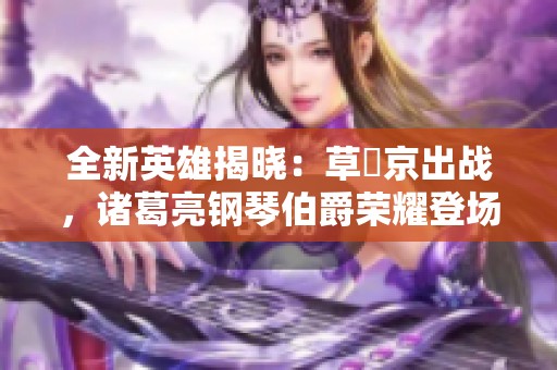 全新英雄揭晓：草薙京出战，诸葛亮钢琴伯爵荣耀登场！