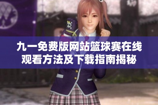 九一免费版网站篮球赛在线观看方法及下载指南揭秘