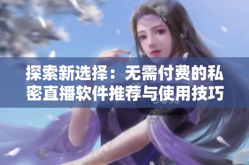 探索新选择：无需付费的私密直播软件推荐与使用技巧