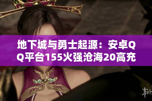 地下城与勇士起源：安卓QQ平台155火强沧海20高充能继承攻略