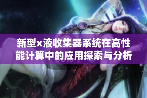 新型x液收集器系统在高性能计算中的应用探索与分析