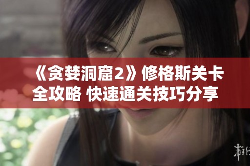《贪婪洞窟2》修格斯关卡全攻略 快速通关技巧分享