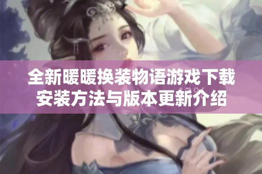 全新暖暖换装物语游戏下载安装方法与版本更新介绍