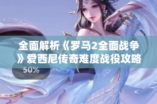 全面解析《罗马2全面战争》爱西尼传奇难度战役攻略视频详解