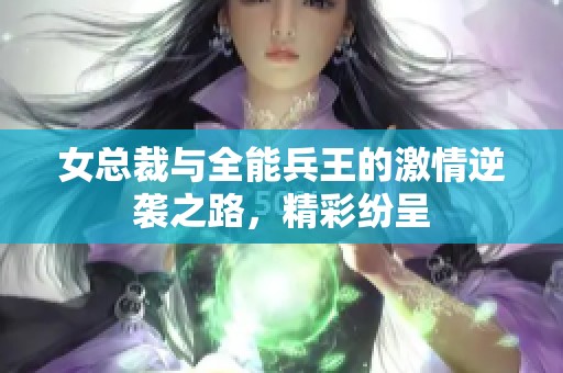 女总裁与全能兵王的激情逆袭之路，精彩纷呈