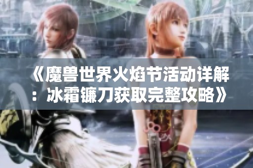 《魔兽世界火焰节活动详解：冰霜镰刀获取完整攻略》