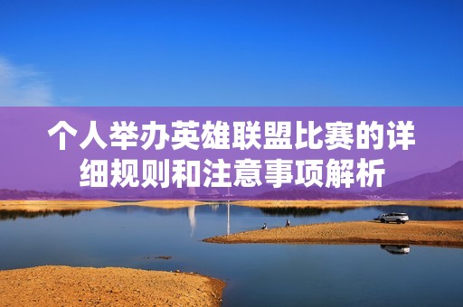 个人举办英雄联盟比赛的详细规则和注意事项解析