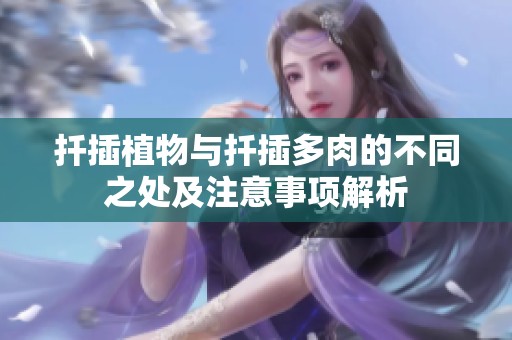 扦插植物与扦插多肉的不同之处及注意事项解析