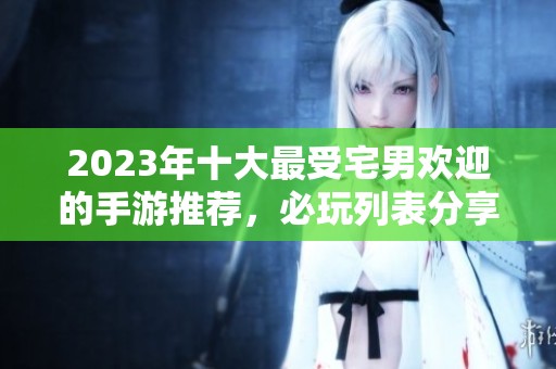 2023年十大最受宅男欢迎的手游推荐，必玩列表分享