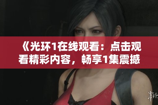 《光环1在线观看：点击观看精彩内容，畅享1集震撼体验》