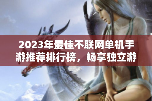2023年最佳不联网单机手游推荐排行榜，畅享独立游戏乐趣