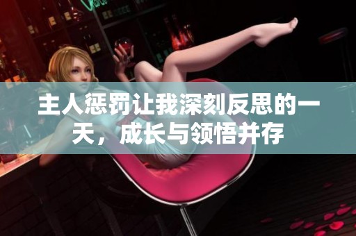 主人惩罚让我深刻反思的一天，成长与领悟并存